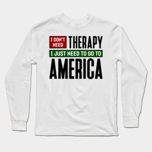 I don't need therapy, I just need to go to America Long Sleeve T-Shirt